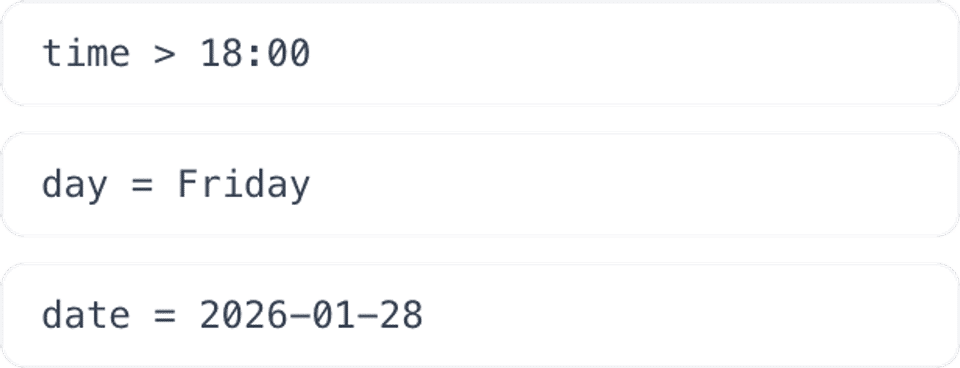 Examples: time > 18:00, day = Friday, date = 2026-01-28.